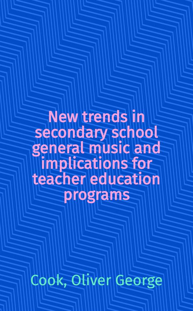 New trends in secondary school general music and implications for teacher education programs : A diss. submitted ... in Teachers college, Columbia univ