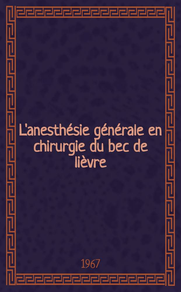 L'anesth&eacute;sie g&eacute;n&eacute;rale en chirurgie du bec de li&egrave;vre : Th&egrave;se ..
