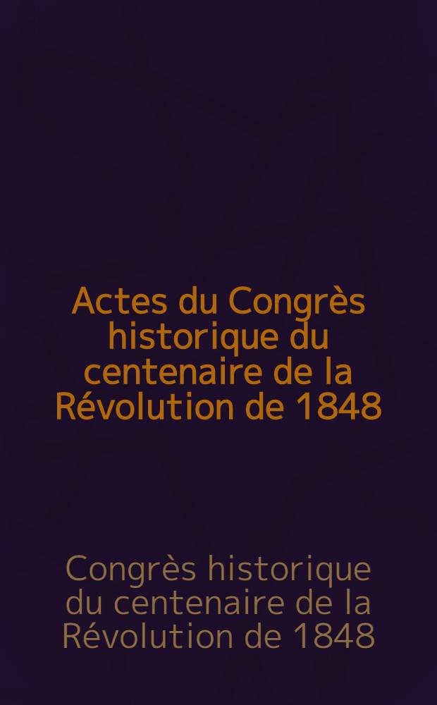Actes du Congrès historique du centenaire de la Révolution de 1848