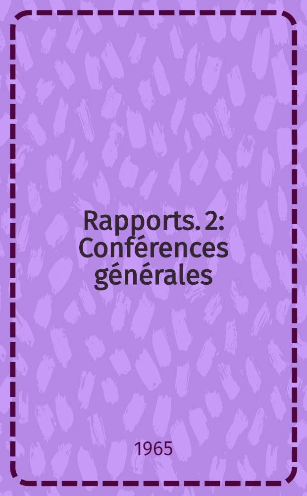 Rapports. 2 : Conférences générales