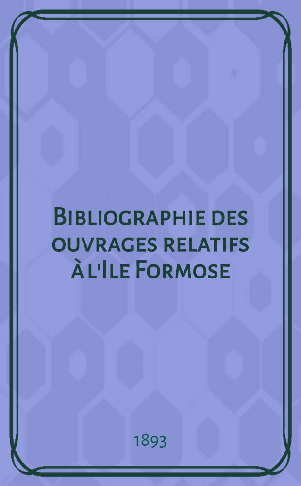 Bibliographie des ouvrages relatifs &agrave; l'Ile Formose