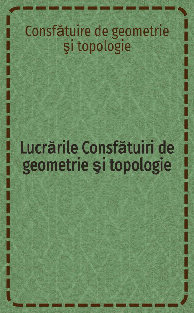 Lucrările Consfătuiri de geometrie şi topologie : Iaşi, 2-5 iunie, 1958