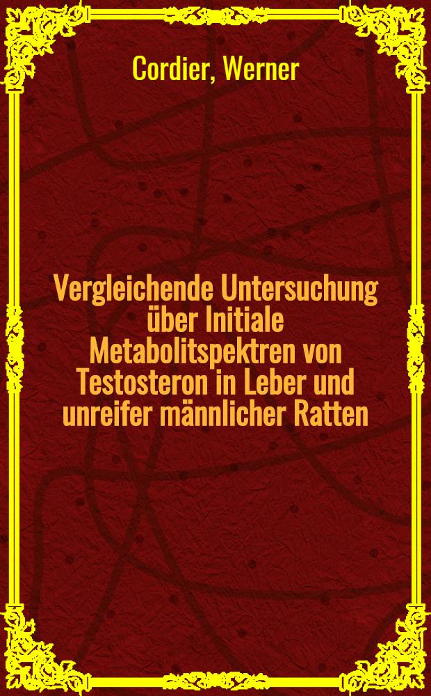 Vergleichende Untersuchung &uuml;ber Initiale Metabolitspektren von Testosteron in Leber und unreifer m&auml;nnlicher Ratten : Inaug.-Diss. ... der ... Med. Fakult&auml;t der ... Univ. zu Bonn