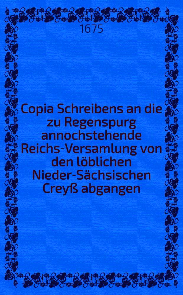 Copia Schreibens an die zu Regenspurg annochstehende Reichs-Versamlung von den löblichen Nieder-Sächsischen Creyß abgangen