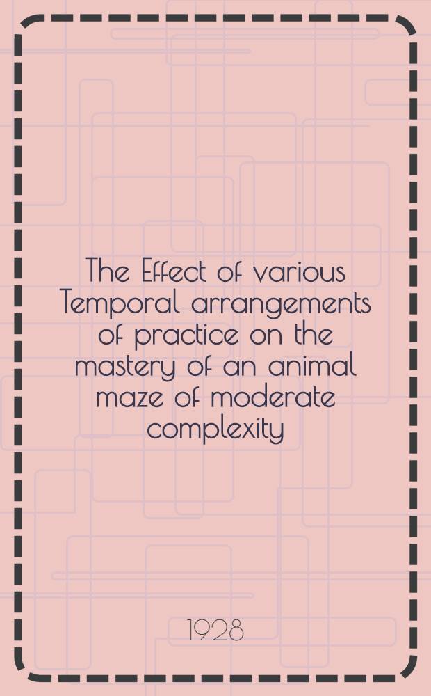 The Effect of various Temporal arrangements of practice on the mastery of an animal maze of moderate complexity