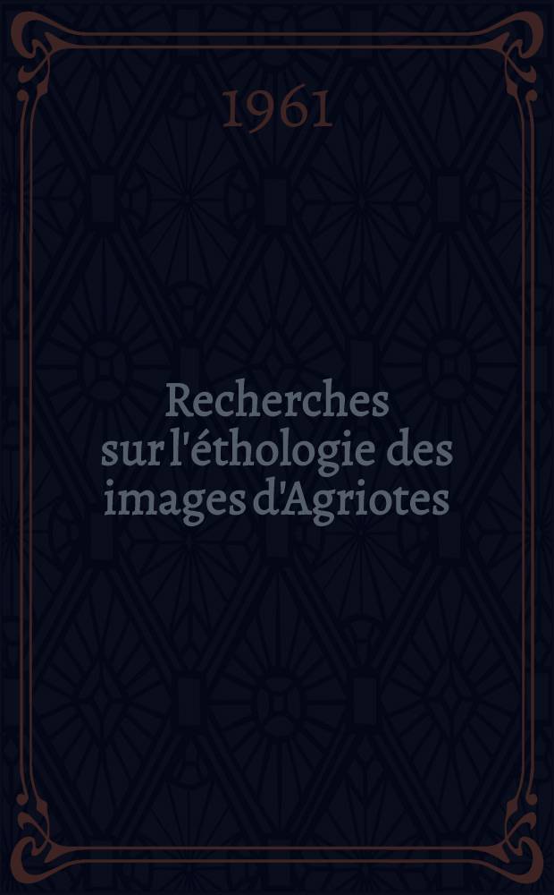 Recherches sur l'&eacute;thologie des images d'Agriotes (Col. elateridae)