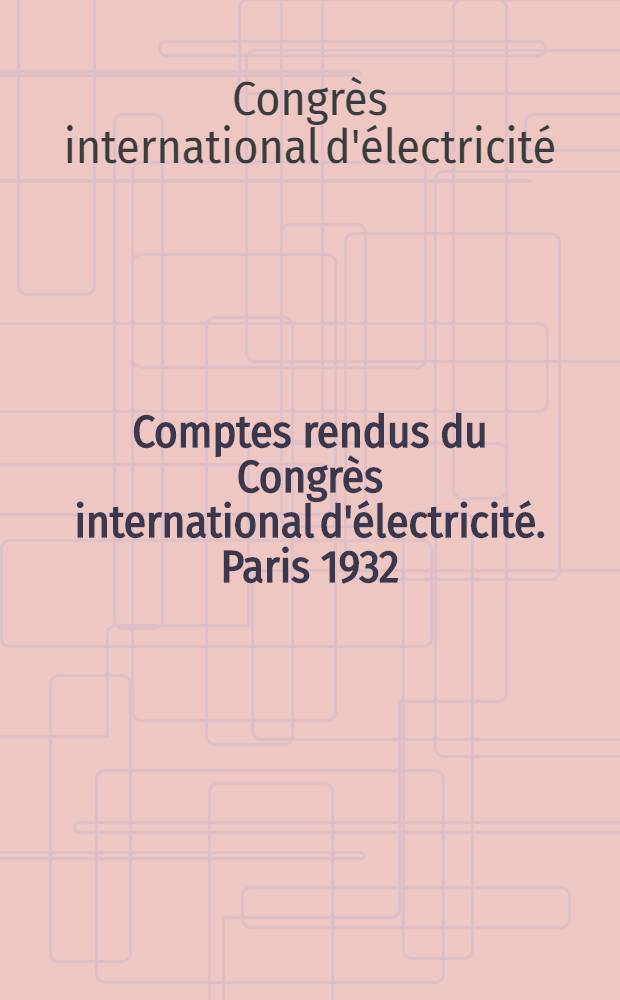 Comptes rendus du Congrès international d'électricité. Paris 1932
