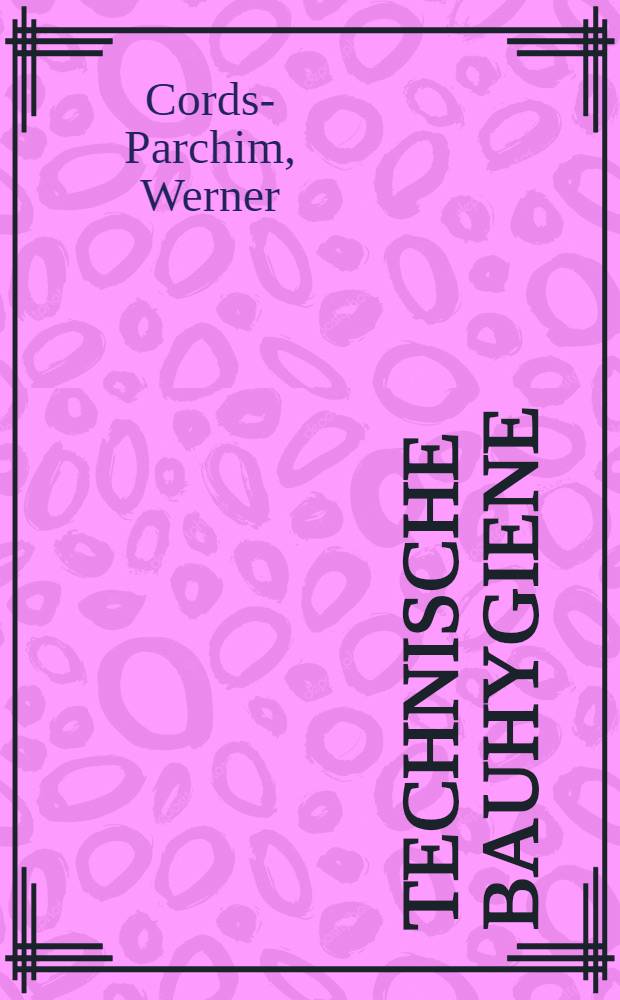 Technische Bauhygiene : Wärmeschutz, Wärmebedarf und Wärmeversorgung : Lüftung, Klimatisierung und Kühlung : Feuchtigkeitsschutz. Besonnung. Beleuchtung, Schall- und Erschütterungsschutz