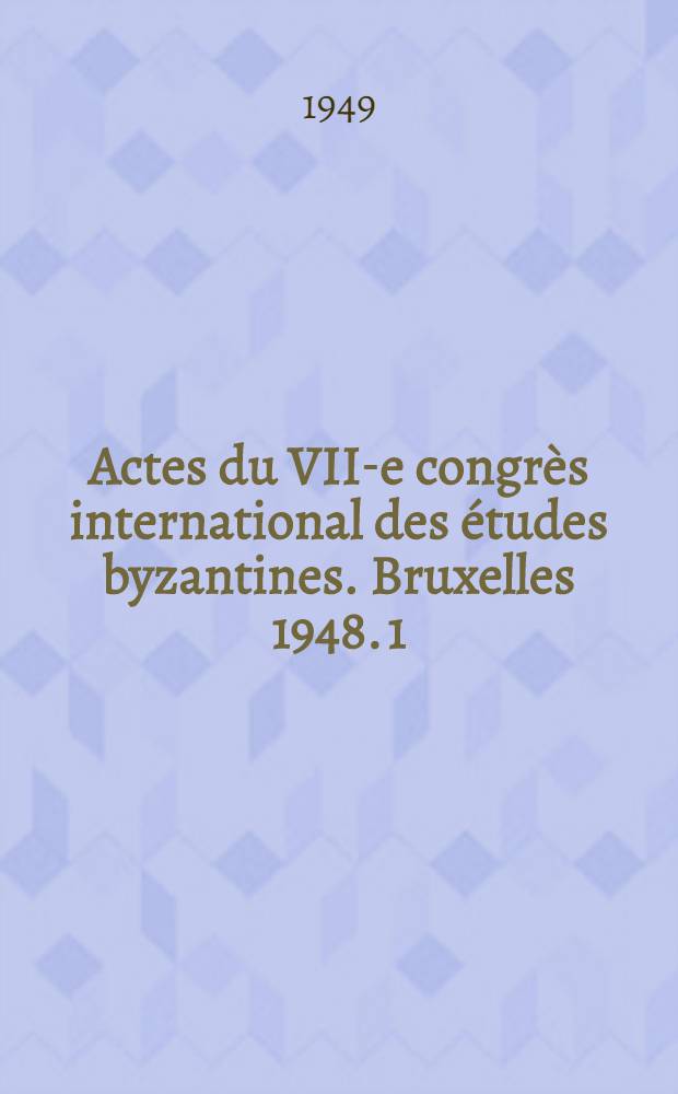 Actes du VII-e congrès international des études byzantines. Bruxelles 1948. 1