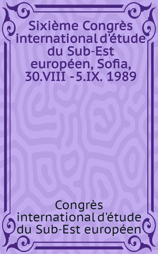 Sixième Congrès international d'étude du Sub-Est européen, Sofia, 30.VIII - 5.IX. 1989 : Résumes des communications