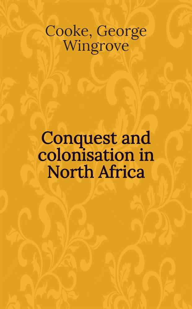 Conquest and colonisation in North Africa : Being the substance of a series of letters from Algeria publ. in the "Times", and now by permission coll. with introd. and suppl. cont. the most recent French and other information in Morocco