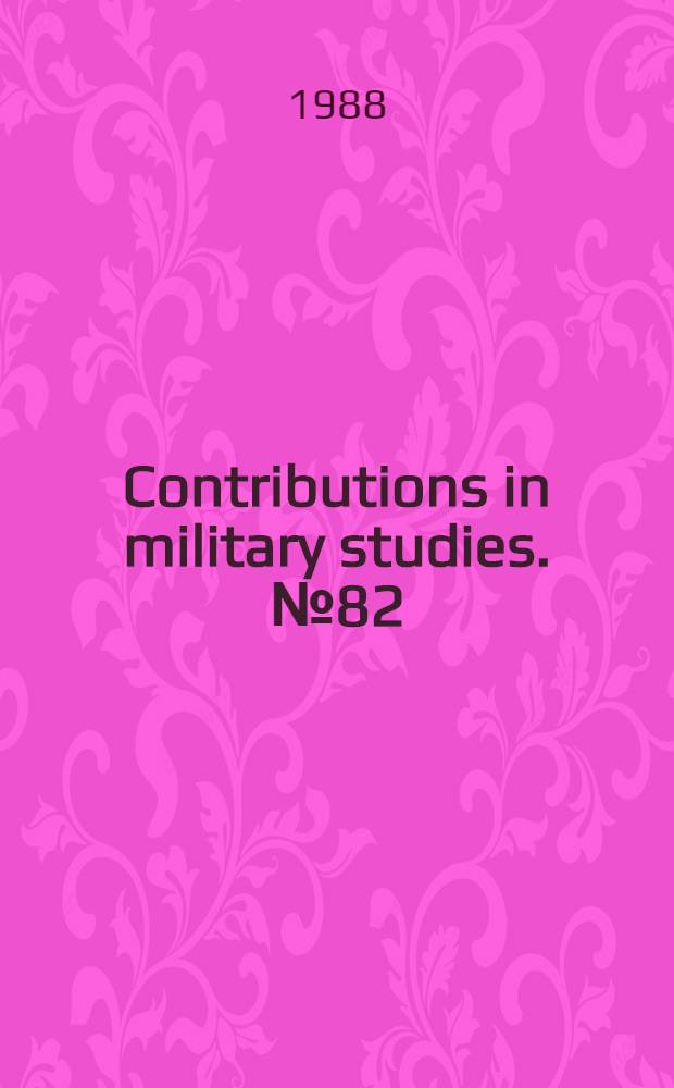 Contributions in military studies. № 82 : U. S. unilateral arms control initiatives