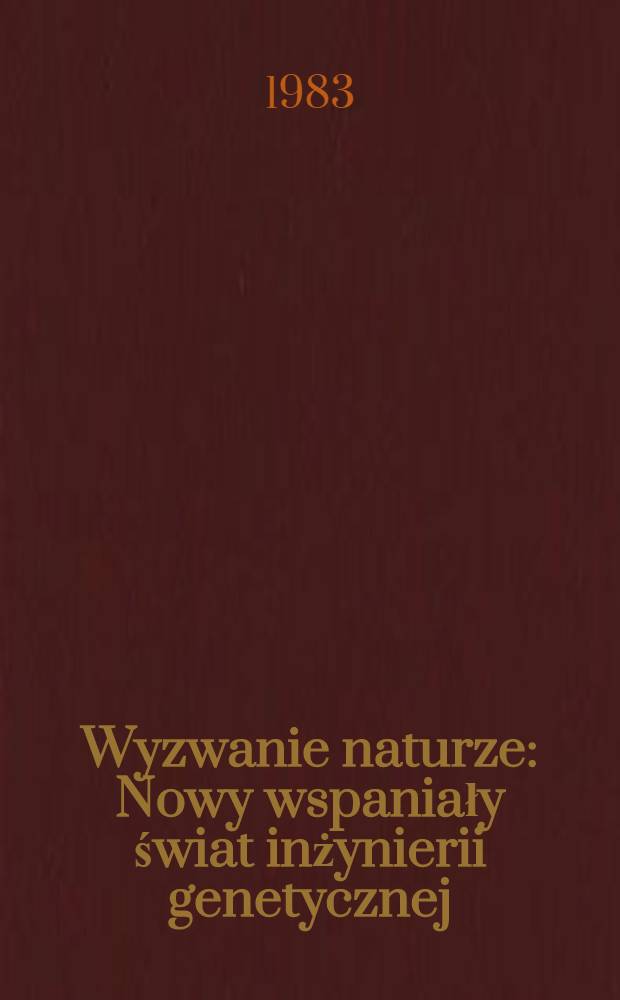 Wyzwanie naturze : Nowy wspaniały świat inżynierii genetycznej