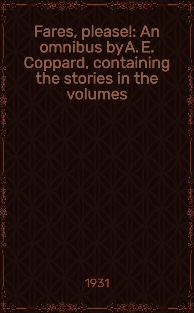 Fares, please! : An omnibus by A. E. Coppard, containing the stories in the volumes: "The black dog", "The field of mustard", and "Silver circus" : Short stories