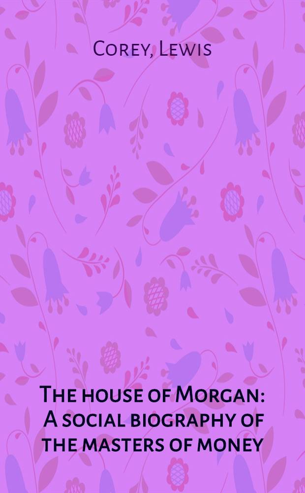 The house of Morgan : A social biography of the masters of money