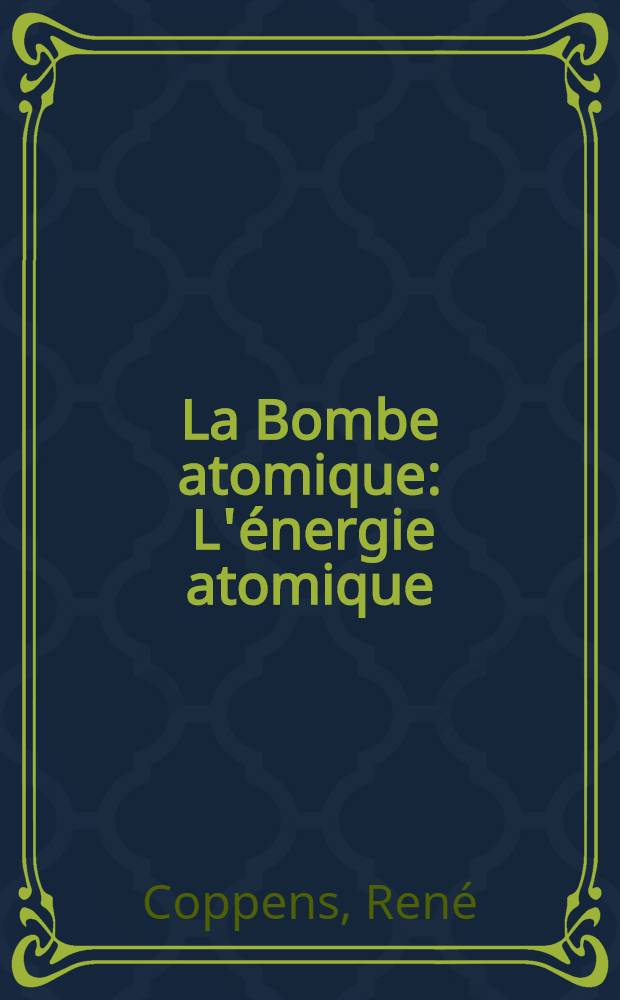 La Bombe atomique : L'énergie atomique : La matière, sa constitution, sa désintégration