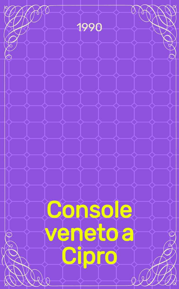 Console veneto a Cipro : Conservato all'Archivio di Stato di Venezia, ser. Patenti, secoli XVIII-XIX