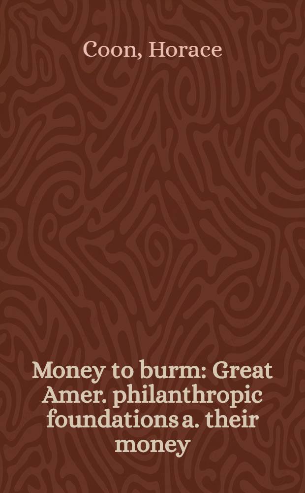 Money to burm : Great Amer. philanthropic foundations a. their money