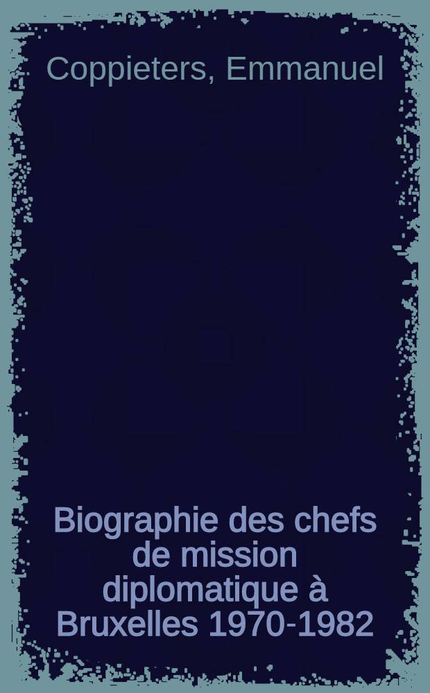 Biographie des chefs de mission diplomatique à Bruxelles 1970-1982 = Biography of the heads of diplomatic mission in Brussels