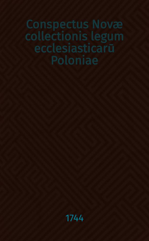 Conspectus Novæ collectionis legum ecclesiasticarū Poloniae (titulo Synodicon. Poloniae orthodoxae) tum & aliae Collectionis scriptorum ecclesiasticorum Poloniae ineditorũ; tum & editorum quidem sed rarissime obviorum quarum impressionem; per modũ praenumerationis ...