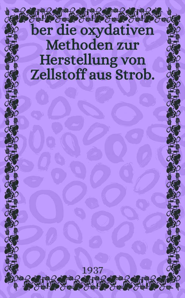 Über die oxydativen Methoden zur Herstellung von Zellstoff aus Strob. : Von der Technischen Hochschule ... zu Braunschweig zur Erlangung der Wurde eines Dr.-Ing. genehmigte Diss