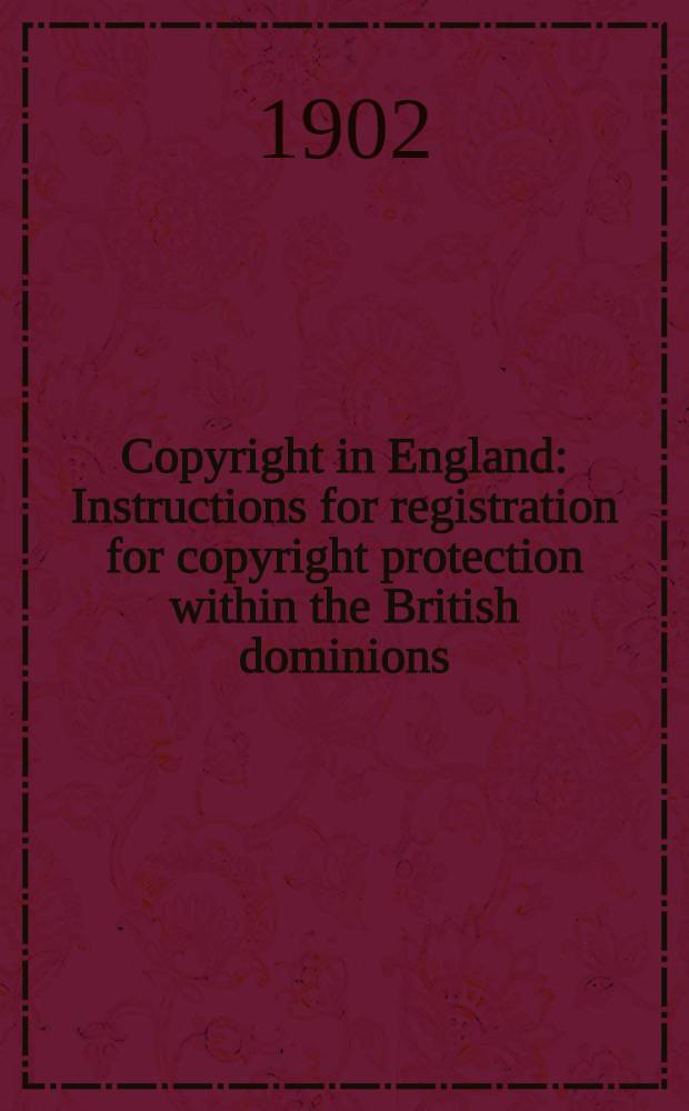 Copyright in England : Instructions for registration for copyright protection within the British dominions