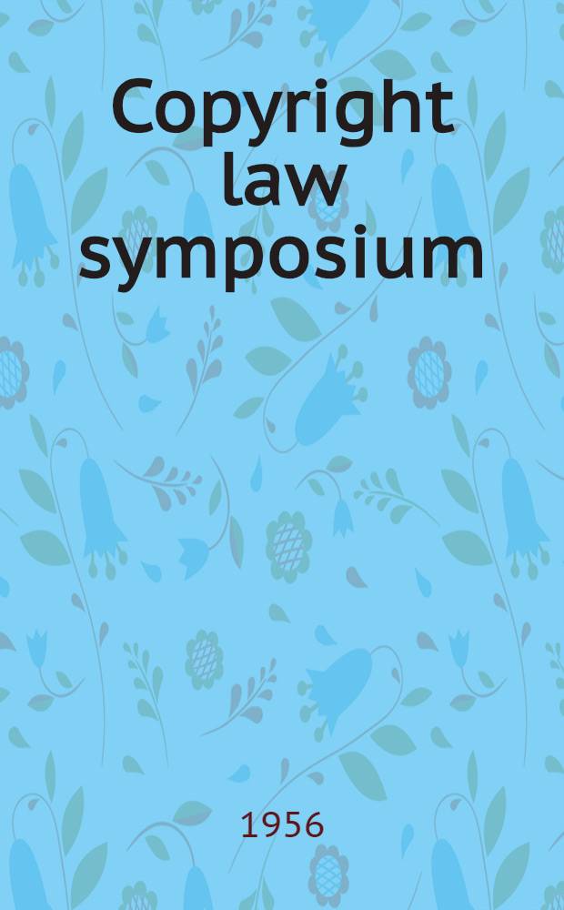 Copyright law symposium : Nathan Burkan memorial competition spons. by the Amer. soc. of composers, authors and publishers : Nr. 7, 9-12