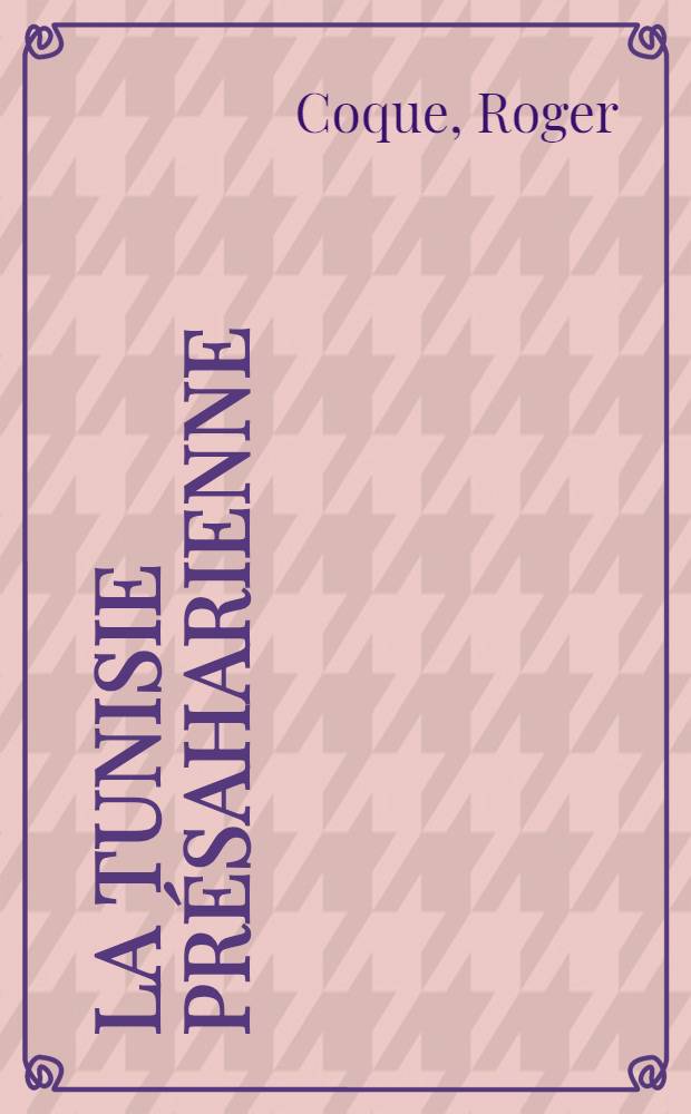La Tunisie présaharienne : Étude géomorphologique : Thèse ... présentée à ... l'Univ. de Paris