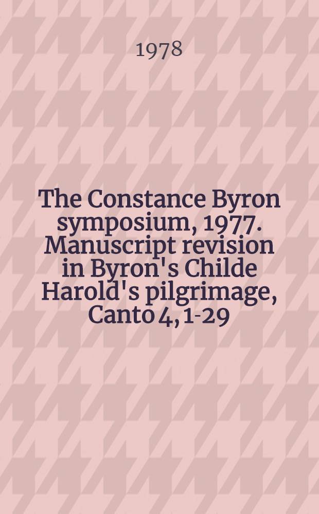 The Constance Byron symposium, 1977. Manuscript revision in Byron's Childe Harold's pilgrimage, Canto 4, 1-29