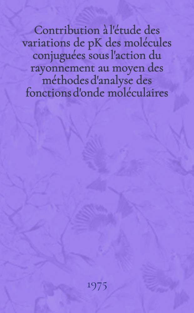 Contribution à l'étude des variations de pK des molécules conjuguées sous l'action du rayonnement au moyen des méthodes d'analyse des fonctions d'onde moléculaires : Thèse ... prés. à l'Univ. de Paris VI