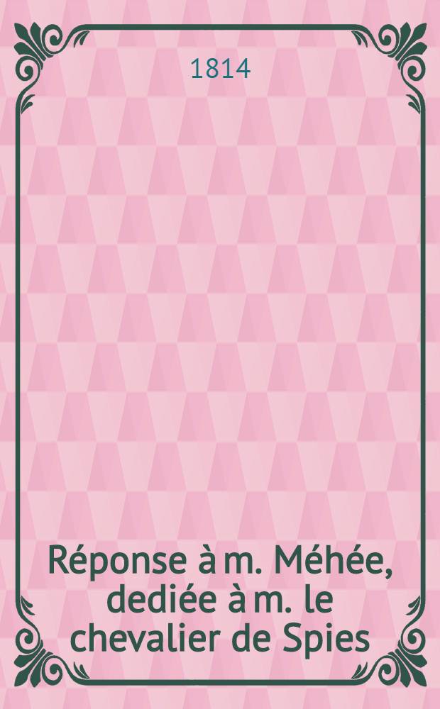 R&eacute;ponse &agrave; m. M&eacute;h&eacute;e, dedi&eacute;e &agrave; m. le chevalier de Spies