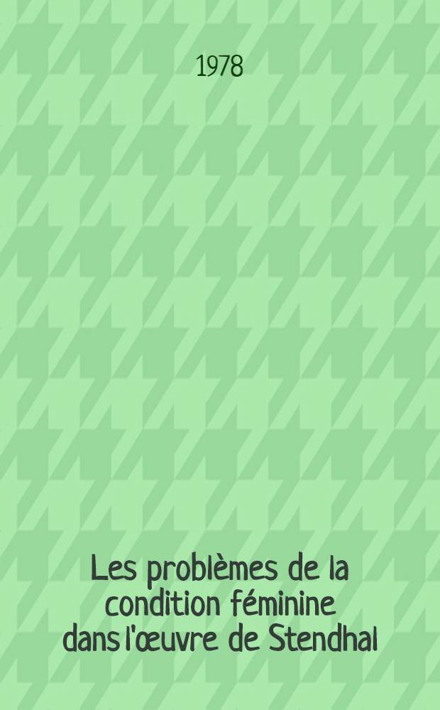 Les problèmes de la condition féminine dans l'œuvre de Stendhal : Thèse prés. devant l'Univ. de Paris IV. T. 1