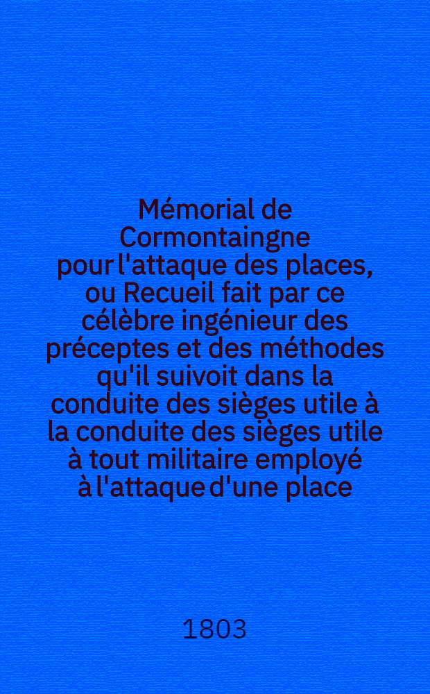 Mémorial de Cormontaingne pour l'attaque des places, ou Recueil fait par ce célèbre ingénieur des préceptes et des méthodes qu'il suivoit dans la conduite des sièges utile à la conduite des sièges utile à tout militaire employé à l'attaque d'une place : Ouvrage posthume publié avec des notes par Mr. de Bousmard ..