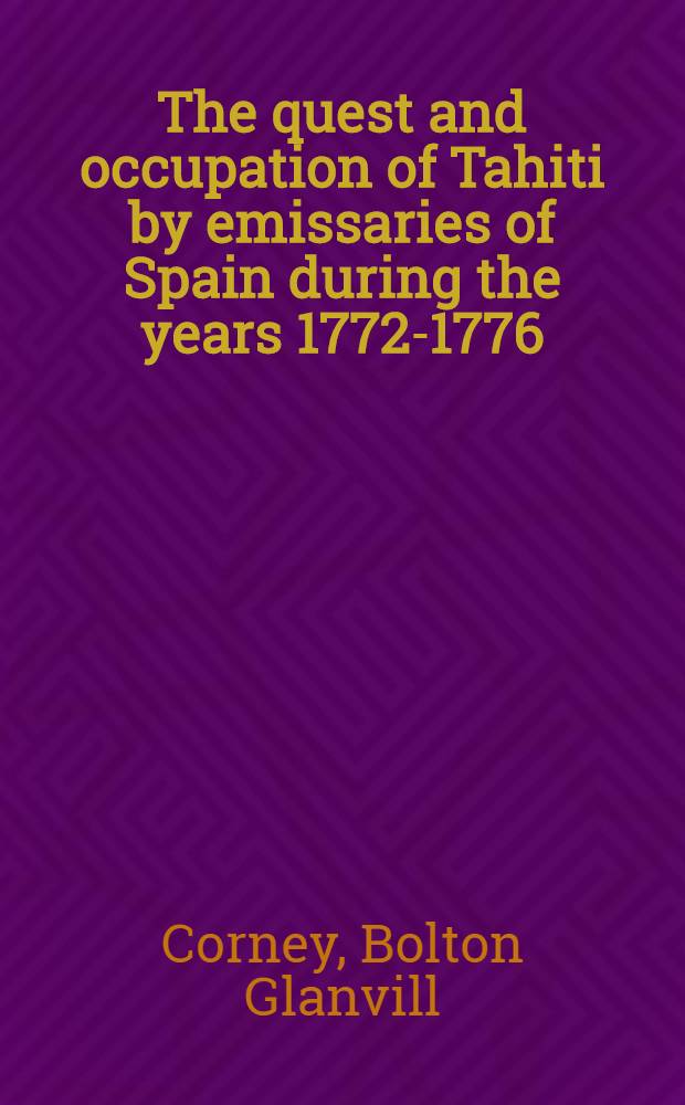 The quest and occupation of Tahiti by emissaries of Spain during the years 1772-1776 : Told in despatches and other contemporary documents