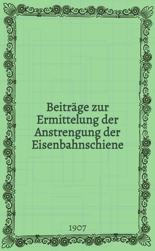 Beiträge zur Ermittelung der Anstrengung der Eisenbahnschiene