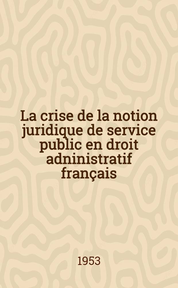La crise de la notion juridique de service public en droit adninistratif français : Thèse ..