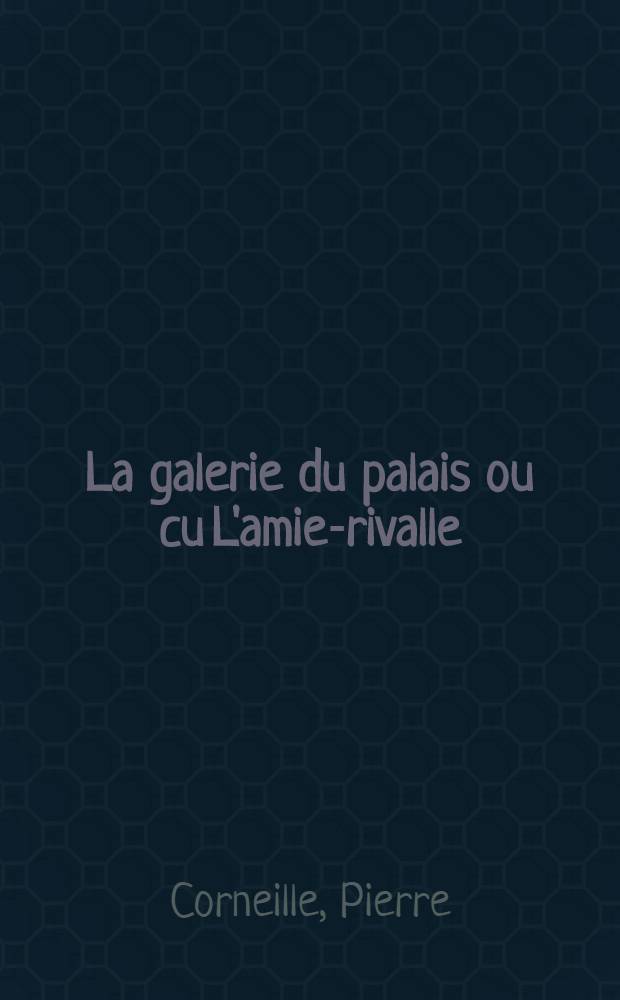 La galerie du palais ou cu L'amie-rivalle : Comédie
