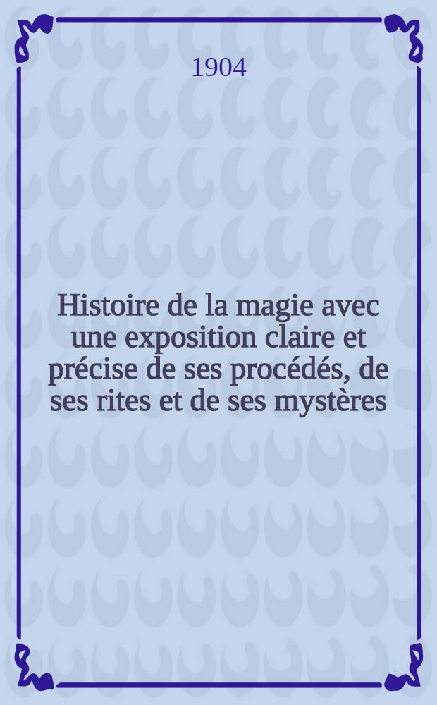 Histoire de la magie avec une exposition claire et précise de ses procédés, de ses rites et de ses mystères