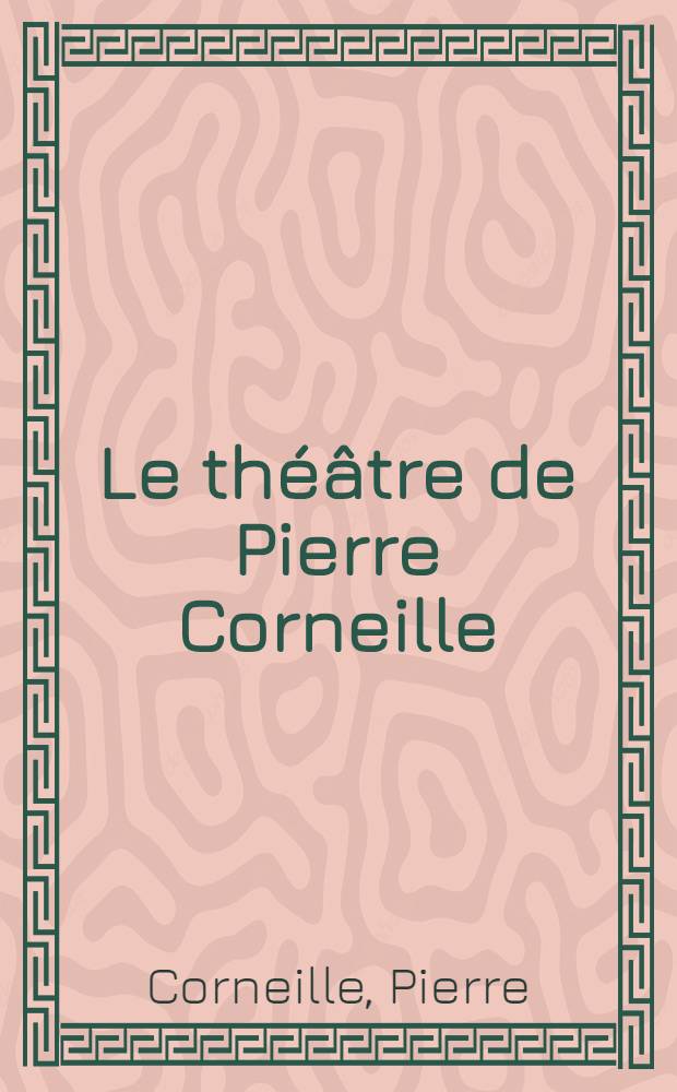 [Le théâtre de Pierre Corneille