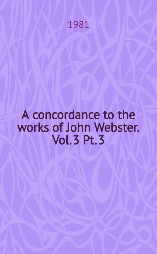 A concordance to the works of John Webster. Vol. 3 Pt. 3 : Youngest-Zealous