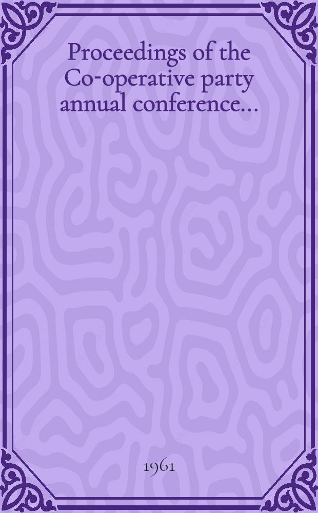 Proceedings of the Co-operative party annual conference ..