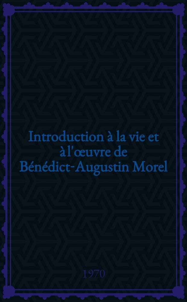 Introduction à la vie et à l'œuvre de Bénédict-Augustin Morel (1809-1873) : Thèse ..
