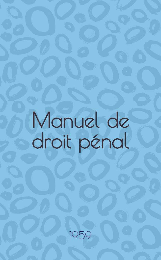 Manuel de droit pénal : Principes généraux du droit pénal positif belge