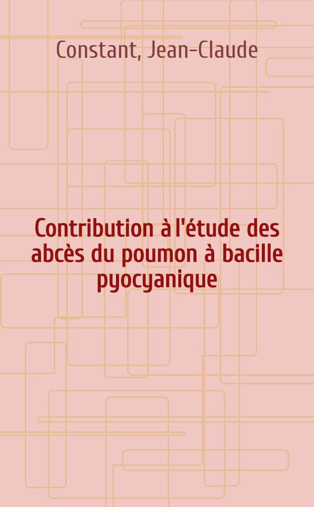 Contribution à l'étude des abcès du poumon à bacille pyocyanique : (À propos de quatre observations) : Thèse ..