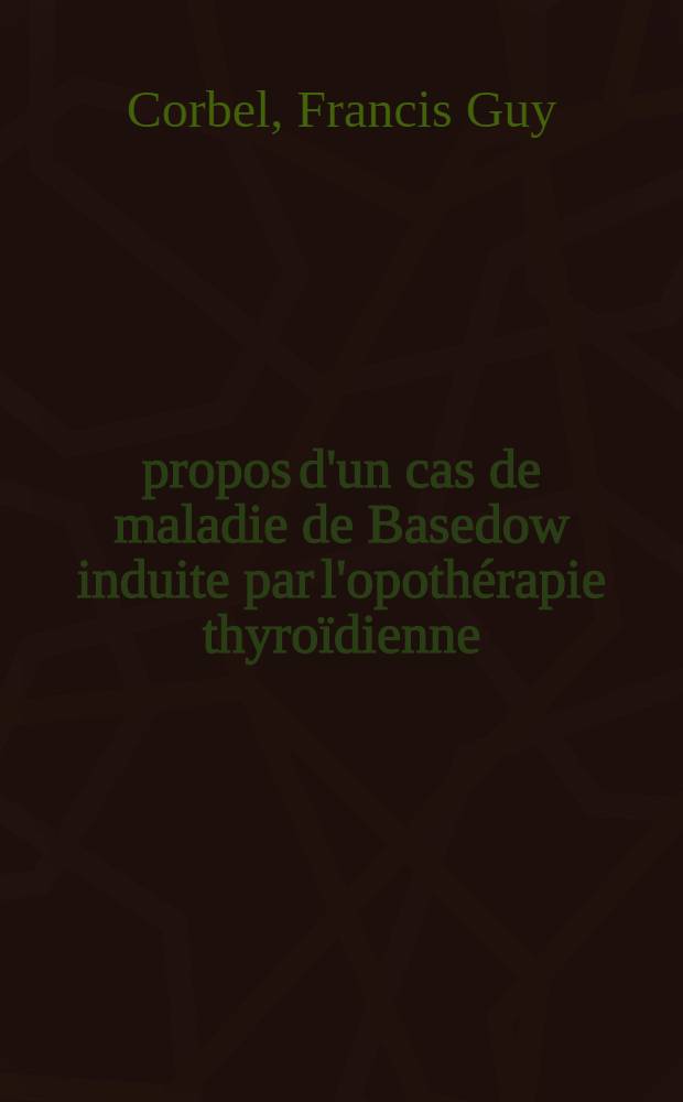 À propos d'un cas de maladie de Basedow induite par l'opothérapie thyroïdienne : Thèse ..