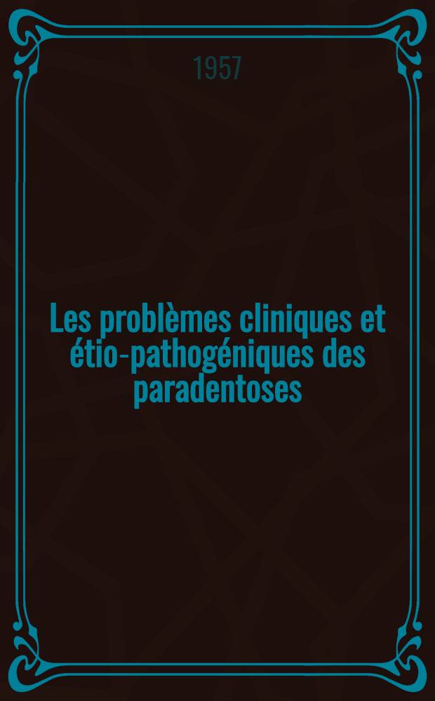 Les problèmes cliniques et étio-pathogéniques des paradentoses : Essai de synthèse : Thèse pour le doctorat en méd., présentée ..
