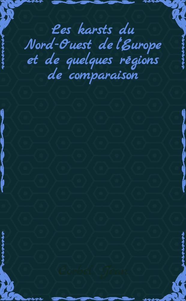 Les karsts du Nord-Ouest de l'Europe et de quelques r&eacute;gions de comparaison : &Eacute;tude sur le role du climat dans l'erosion des calcaires : Th&egrave;se pr&eacute;sent&eacute;e &agrave; la Facult&eacute; des lettres de l'Universit&eacute; de Lyon pour l'obtention du grade de Docteur-&egrave;s-lettres