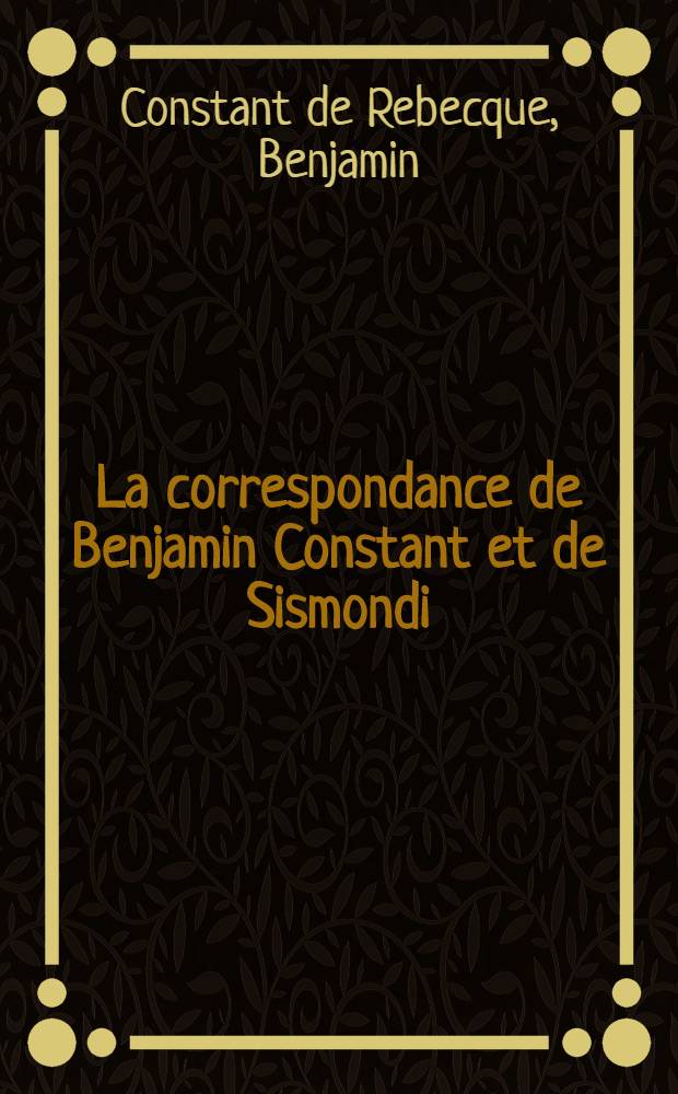 La correspondance de Benjamin Constant et de Sismondi (1801-1830)
