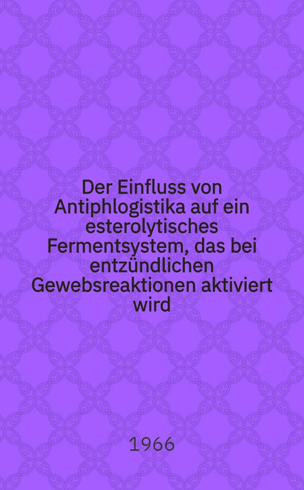 Der Einfluss von Antiphlogistika auf ein esterolytisches Fermentsystem, das bei entz&uuml;ndlichen Gewebsreaktionen aktiviert wird : Inaug.-Diss. ... der ... Med. Fakult&auml;t der ... Univ. zu Bonn