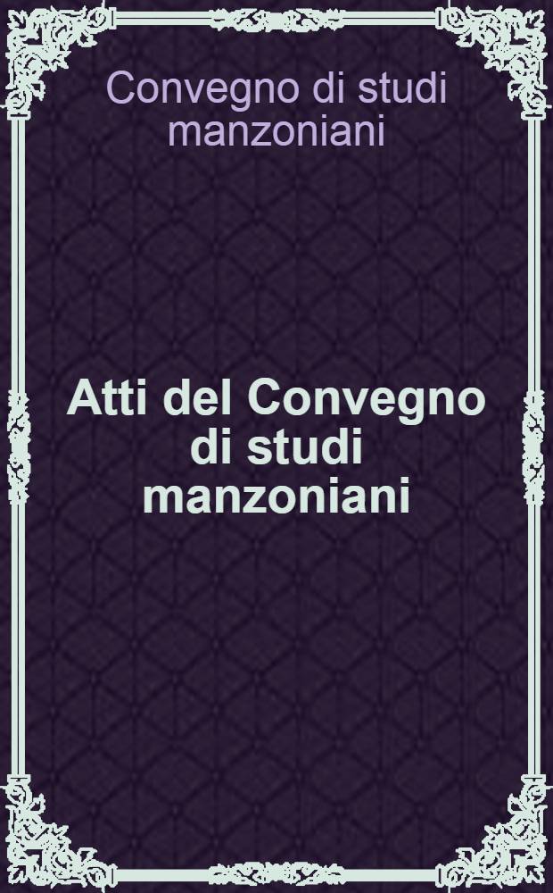 Atti del Convegno di studi manzoniani : (Roma-Firenze, 12-14 marzo 1973)